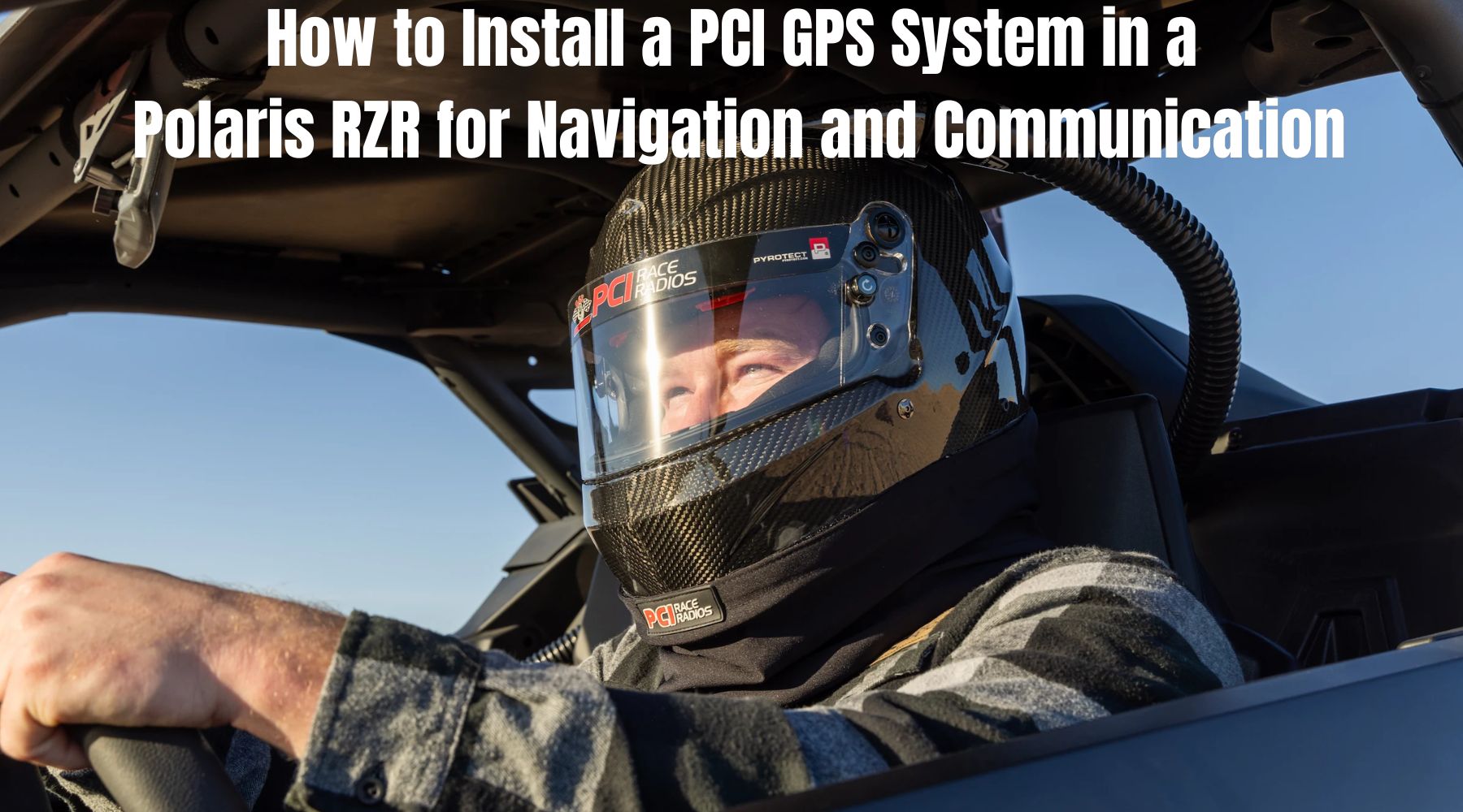Off-road driver in Polaris RZR wearing PCI Race Radios helmet and wired intercom ready for adventure navigation.